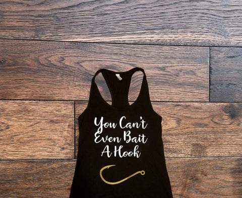 You cant even bait a hook tank top - Custom Lifestyle Designs